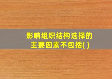 影响组织结构选择的主要因素不包括( )